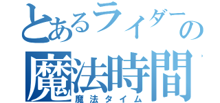 とあるライダーの魔法時間（魔法タイム）