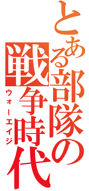 とある部隊の戦争時代（ウォーエイジ）