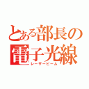 とある部長の電子光線（レーザービーム）