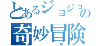 とあるジョジョの奇妙冒険（　　な）