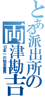 とある派出所の両津勘吉（日本一の始末書男）