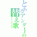 とあるアンダーバーの替え歌（チェンジソング）