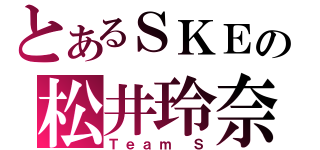 とあるＳＫＥの松井玲奈（Ｔｅａｍ Ｓ）