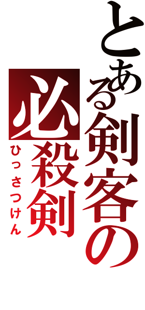 とある剣客の必殺剣（ひっさつけん）