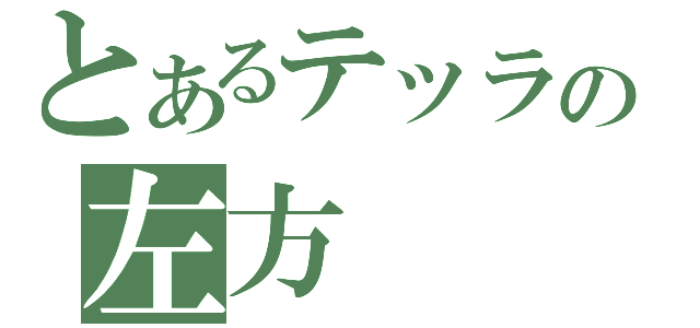 とあるテッラの左方（）