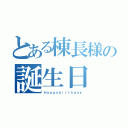 とある棟長様の誕生日（Ｈａｐｐｙｂｉｒｔｈｄａｙ）