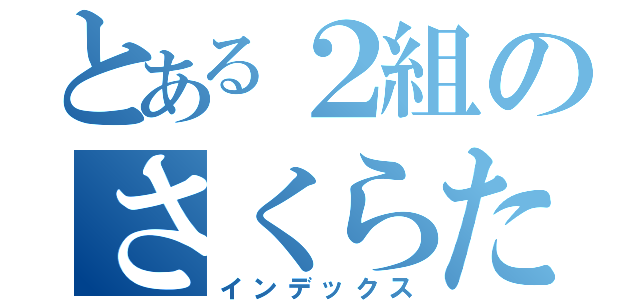 とある２組のさくらたん推し（インデックス）