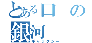 とある口の銀河（ギャラクシー）