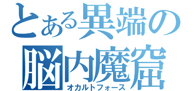 とある異端の脳内魔窟（オカルトフォース）