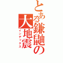 とある鎌鼬の大地震（インデックス）