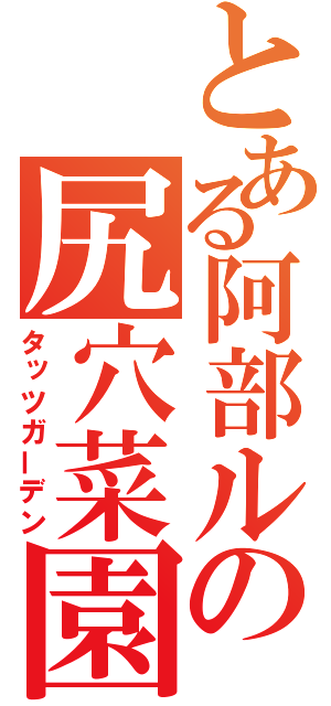 とある阿部ルの尻穴菜園（タッツガーデン）