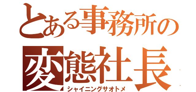 とある事務所の変態社長（シャイニングサオトメ）