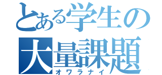 とある学生の大量課題（オワラナイ）