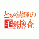 とある清輝の毛髪検査（あっ！出てるわ）