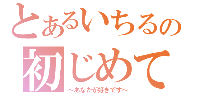 とあるいちるの初じめての恋（～あなたが好きです～）