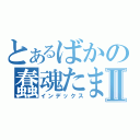 とあるばかの蠢魂たまⅡ（インデックス）