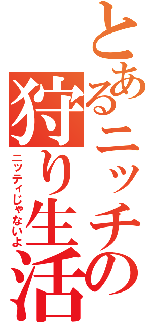 とあるニッチの狩り生活（ニッティじゃないよ）