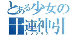 とある少女の十連神引（シノアリス）