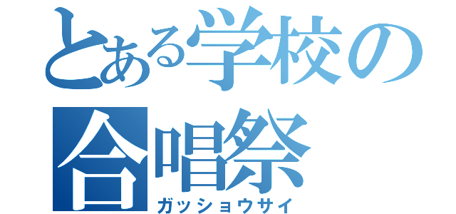 とある学校の合唱祭（ガッショウサイ）