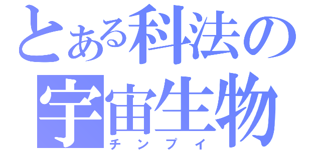 とある科法の宇宙生物（チンプイ）