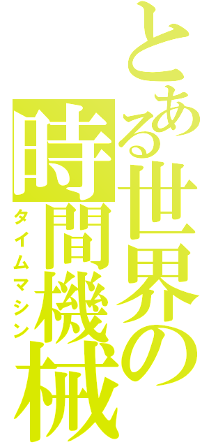 とある世界の時間機械Ⅱ（タイムマシン）