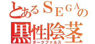 とあるＳＥＧＡの黒性陰茎（ダークファルス）