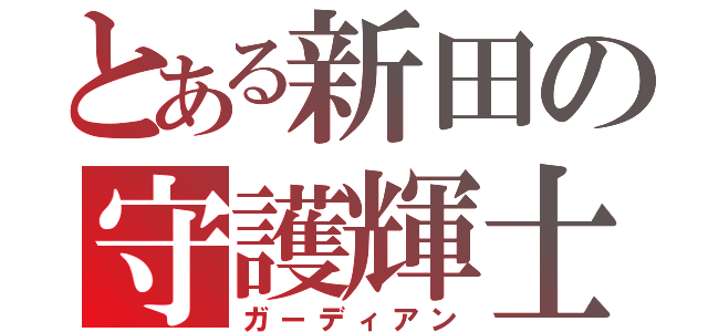 とある新田の守護輝士（ガーディアン）