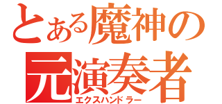 とある魔神の元演奏者（エクスハンドラー）