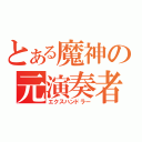 とある魔神の元演奏者（エクスハンドラー）