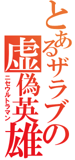 とあるザラブの虚偽英雄（ニセウルトラマン）