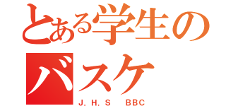 とある学生のバスケ（Ｊ．Ｈ．Ｓ  ＢＢＣ）