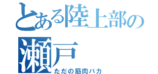 とある陸上部の瀬戸（ただの筋肉バカ）