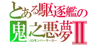 とある駆逐艦の鬼之悪夢Ⅱ（ソロモンバーサーカー）