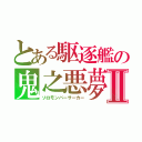 とある駆逐艦の鬼之悪夢Ⅱ（ソロモンバーサーカー）