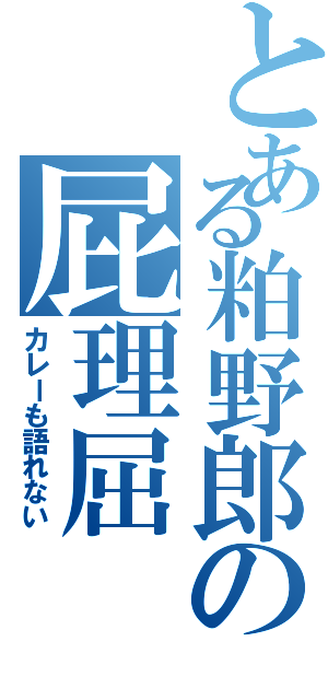 とある粕野郎の屁理屈（カレーも語れない）