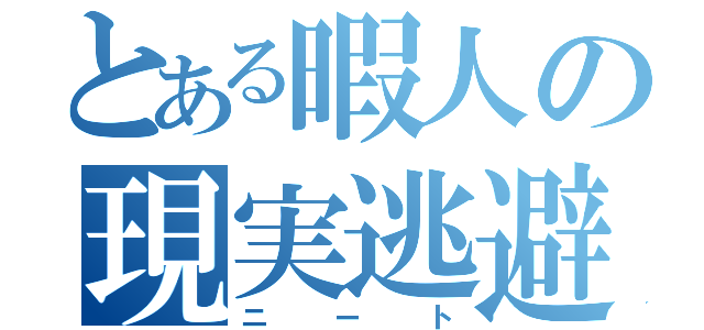 とある暇人の現実逃避（ニート）