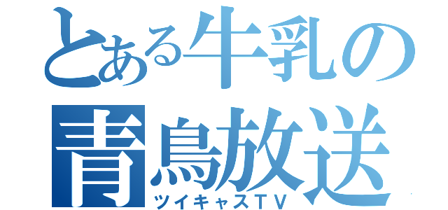 とある牛乳の青鳥放送（ツイキャスＴＶ）