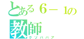 とある６－１の教師（クソババア）