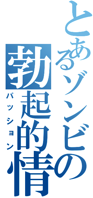 とあるゾンビの勃起的情熱Ⅱ（パッション）