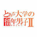 とある大学の留年男子Ⅱ（ひきこもり）