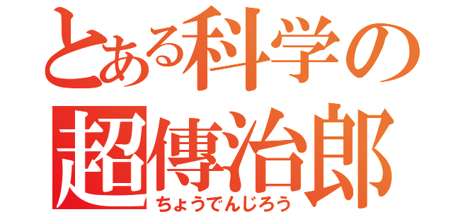 とある科学の超傳治郎（ちょうでんじろう）