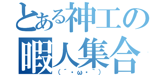 とある神工の暇人集合（（´・ω・｀））