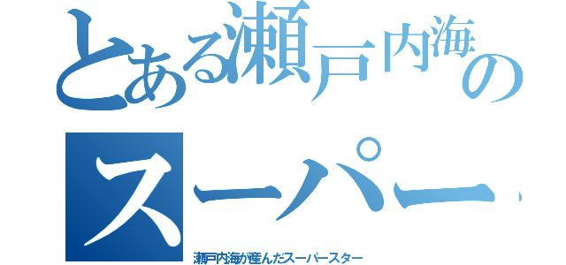 とある瀬戸内海が産んだのスーパースター（瀬戸内海が産んだスーパースター）