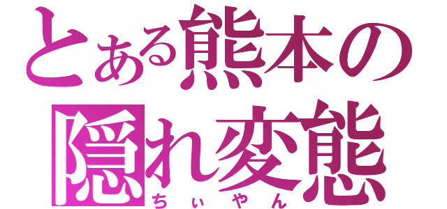 とある熊本の隠れ変態（ちぃやん）