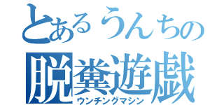 とあるうんちの脱糞遊戯（ウンチングマシン）