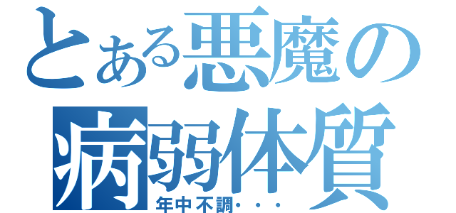 とある悪魔の病弱体質（年中不調・・・）