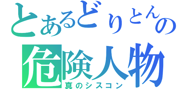 とあるどりとんの危険人物（真のシスコン）