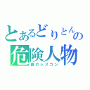 とあるどりとんの危険人物（真のシスコン）