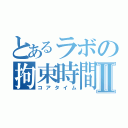 とあるラボの拘束時間Ⅱ（コアタイム）