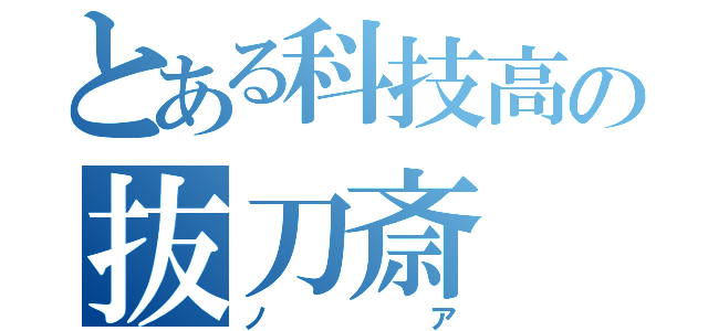 とある科技高の抜刀斎（ノア）